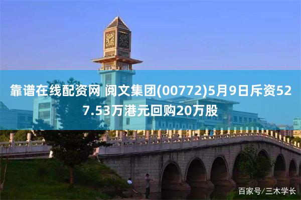 靠谱在线配资网 阅文集团(00772)5月9日斥资527.53万港元回购20万股
