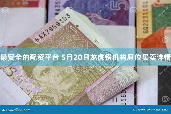 最安全的配资平台 5月20日龙虎榜机构席位买卖详情