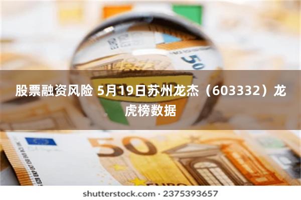 股票融资风险 5月19日苏州龙杰（603332）龙虎榜数据