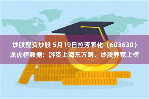 炒股配资炒股 5月19日拉芳家化（603630）龙虎榜数据：游资上海东方路、炒股养家上榜