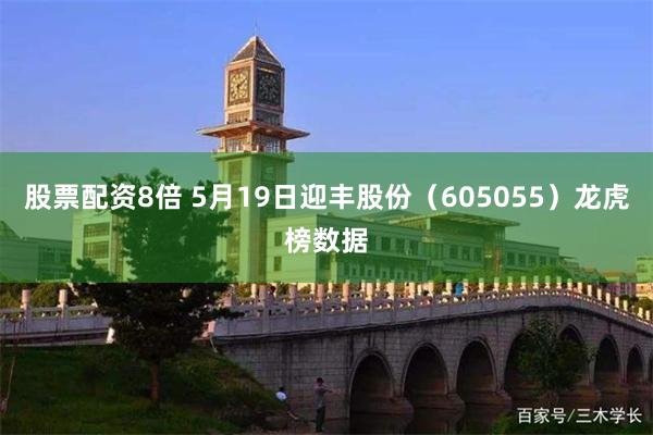 股票配资8倍 5月19日迎丰股份（605055）龙虎榜数据