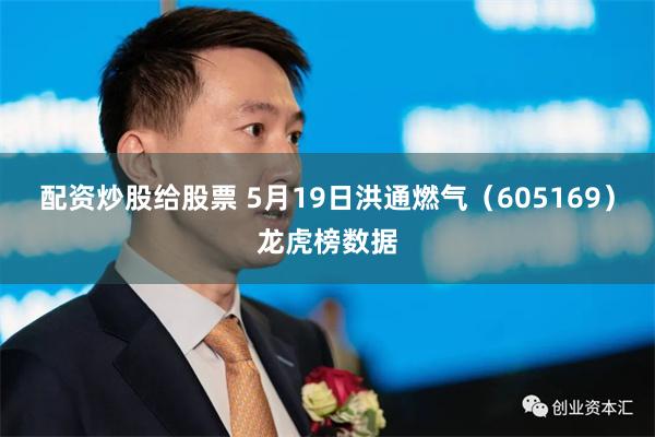 配资炒股给股票 5月19日洪通燃气（605169）龙虎榜数据