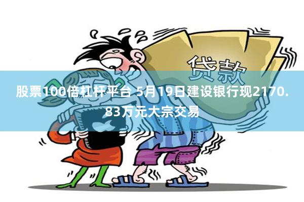 股票100倍杠杆平台 5月19日建设银行现2170.83万元大宗交易