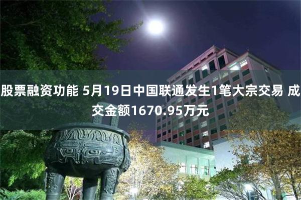 股票融资功能 5月19日中国联通发生1笔大宗交易 成交金额1670.95万元
