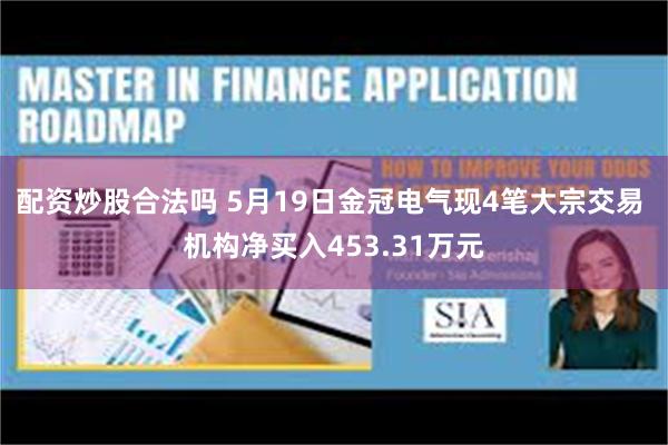 配资炒股合法吗 5月19日金冠电气现4笔大宗交易 机构净买入453.31万元