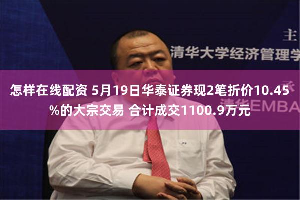 怎样在线配资 5月19日华泰证券现2笔折价10.45%的大宗交易 合计成交1100.9万元