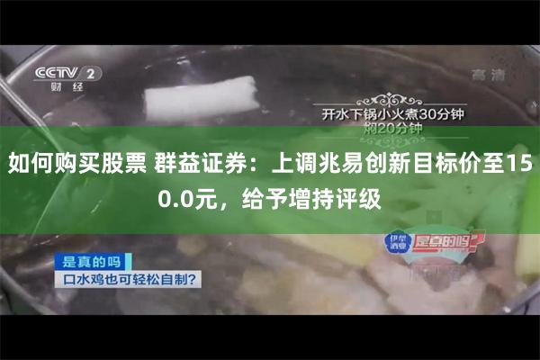 如何购买股票 群益证券：上调兆易创新目标价至150.0元，给予增持评级