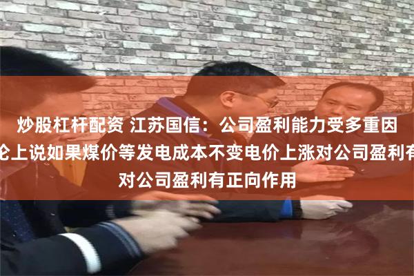 炒股杠杆配资 江苏国信：公司盈利能力受多重因素影响理论上说如果煤价等发电成本不变电价上涨对公司盈利有正向作用
