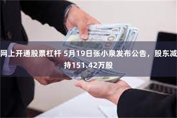 网上开通股票杠杆 5月19日张小泉发布公告，股东减持151.42万股