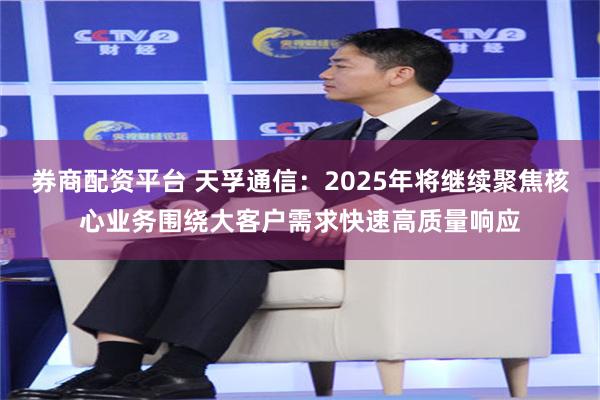 券商配资平台 天孚通信：2025年将继续聚焦核心业务围绕大客户需求快速高质量响应