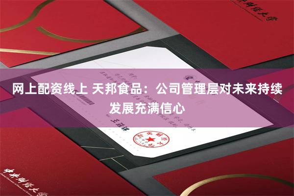 网上配资线上 天邦食品：公司管理层对未来持续发展充满信心