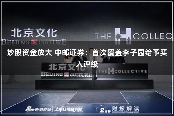 炒股资金放大 中邮证券：首次覆盖李子园给予买入评级