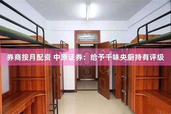 券商按月配资 中原证券：给予千味央厨持有评级