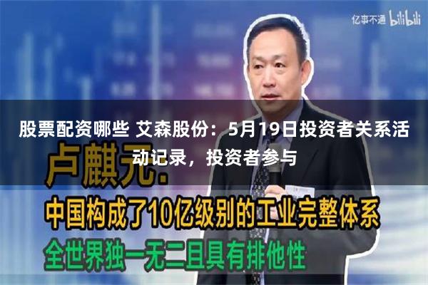 股票配资哪些 艾森股份：5月19日投资者关系活动记录，投资者参与