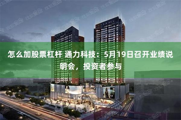 怎么加股票杠杆 通力科技：5月19日召开业绩说明会，投资者参与