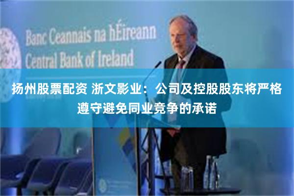 扬州股票配资 浙文影业：公司及控股股东将严格遵守避免同业竞争的承诺
