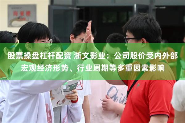 股票操盘杠杆配资 浙文影业：公司股价受内外部宏观经济形势、行业周期等多重因素影响