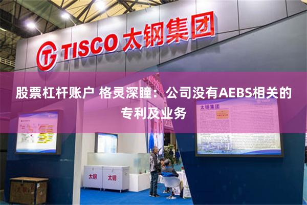 股票杠杆账户 格灵深瞳：公司没有AEBS相关的专利及业务