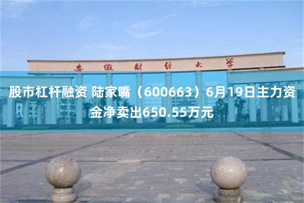 股市杠杆融资 陆家嘴（600663）6月19日主力资金净卖出650.55万元