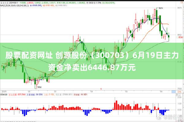 股票配资网址 创源股份（300703）6月19日主力资金净卖出6446.87万元