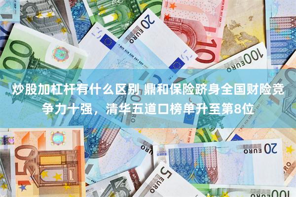 炒股加杠杆有什么区别 鼎和保险跻身全国财险竞争力十强，清华五道口榜单升至第8位