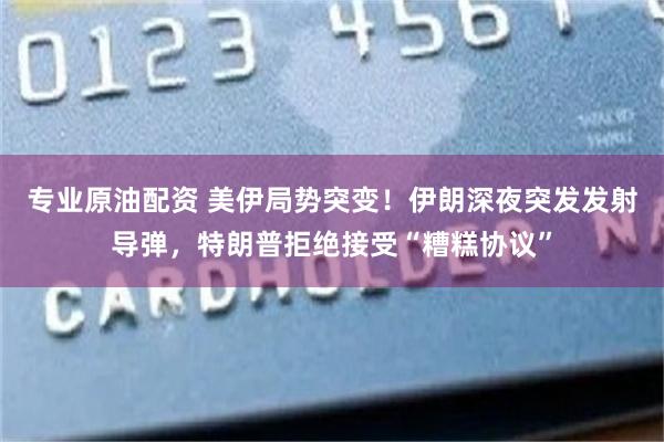 专业原油配资 美伊局势突变!伊朗深夜突发发射导弹,特朗普拒绝接受“糟糕协议”