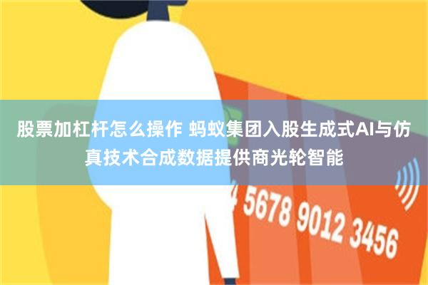 股票加杠杆怎么操作 蚂蚁集团入股生成式AI与仿真技术合成数据提供商光轮智能