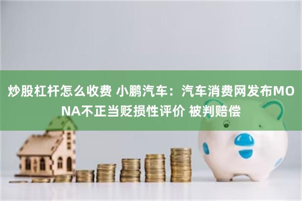 炒股杠杆怎么收费 小鹏汽车：汽车消费网发布MONA不正当贬损性评价 被判赔偿