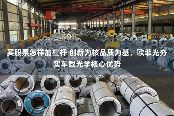 买股票怎样加杠杆 创新为核品质为基，欧菲光夯实车载光学核心优势