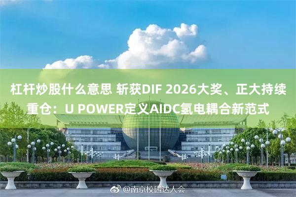 杠杆炒股什么意思 斩获DIF 2026大奖、正大持续重仓：U POWER定义AIDC氢电耦合新范式