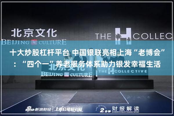 十大炒股杠杆平台 中国银联亮相上海“老博会”：“四个一”养老服务体系助力银发幸福生活