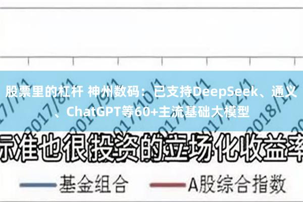 股票里的杠杆 神州数码：已支持DeepSeek、通义、ChatGPT等60+主流基础大模型