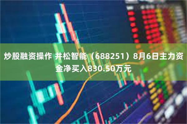 炒股融资操作 井松智能(688251)8月6日主力资金净买入830.50万元