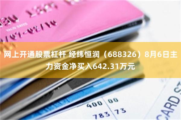 网上开通股票杠杆 经纬恒润（688326）8月6日主力资金净买入642.31万元