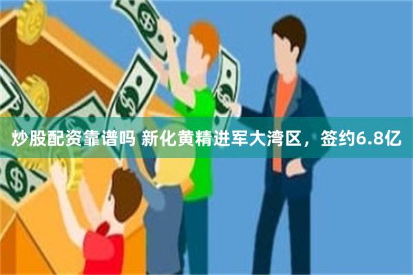 炒股配资靠谱吗 新化黄精进军大湾区，签约6.8亿