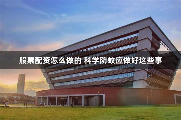 股票配资怎么做的 科学防蚊应做好这些事