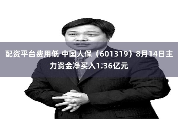 配资平台费用低 中国人保(601319)8月14日主力资金净买入1.36亿元