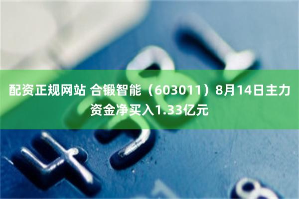 配资正规网站 合锻智能（603011）8月14日主力资金净买入1.33亿元
