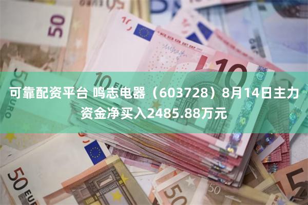 可靠配资平台 鸣志电器（603728）8月14日主力资金净买入2485.88万元