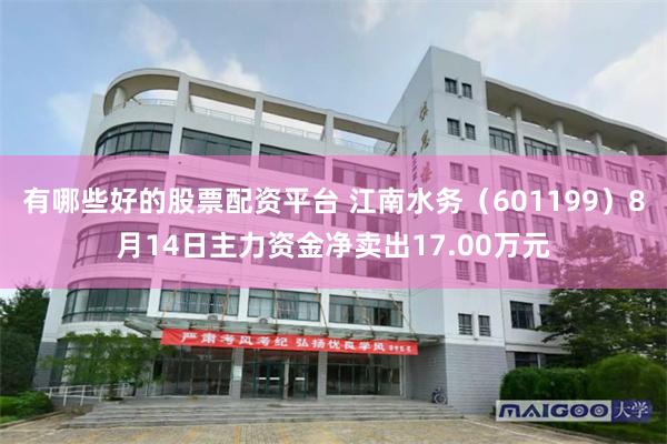 有哪些好的股票配资平台 江南水务(601199)8月14日主力资金净卖出17.00万元
