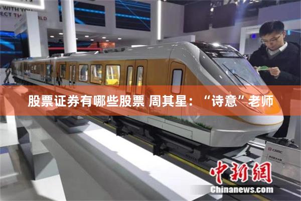 股票证券有哪些股票 周其星：“诗意”老师