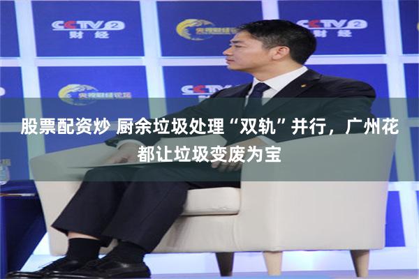 股票配资炒 厨余垃圾处理“双轨”并行,广州花都让垃圾变废为宝