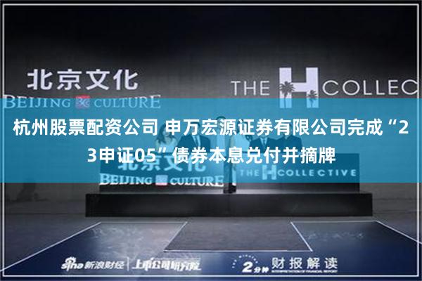 杭州股票配资公司 申万宏源证券有限公司完成“23申证05”债券本息兑付并摘牌