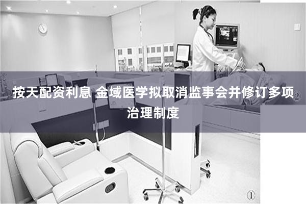 按天配资利息 金域医学拟取消监事会并修订多项治理制度