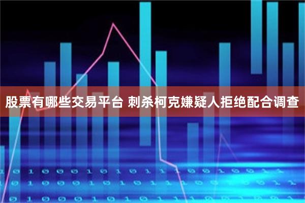股票有哪些交易平台 刺杀柯克嫌疑人拒绝配合调查