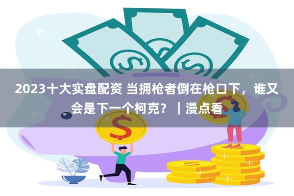 2023十大实盘配资 当拥枪者倒在枪口下,谁又会是下一个柯克?|漫点看