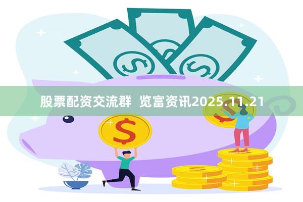 股票配资交流群  览富资讯2025.11.21