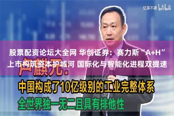 股票配资论坛大全网 华创证券：赛力斯“A+H”上市构筑资本护城河 国际化与智能化进程双提速