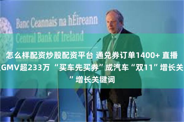 怎么样配资炒股配资平台 通兑券订单1400+ 直播成交GMV超233万 “买车先买券”成汽车“双11”增长关键词