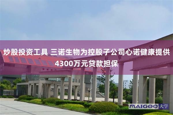 炒股投资工具 三诺生物为控股子公司心诺健康提供4300万元贷款担保